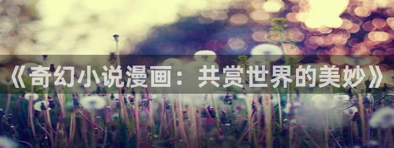 51漫画画免费全集(下拉式)：《奇幻小说漫画：共赏世界的美妙》