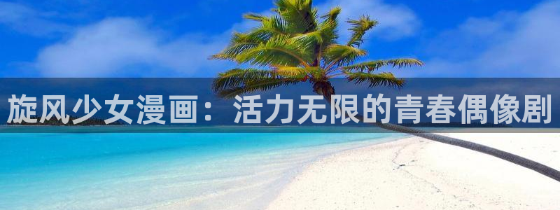 漫画阅读51漫画：旋风少女漫画：活力无限的青春偶像剧