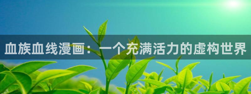 51漫画网3d漫画全集免费下拉式：血族血线漫画：一个充满活力的虚构世界