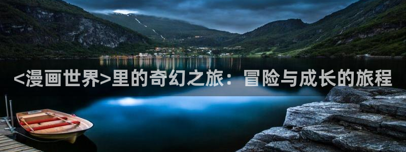无付费51漫画画永久免费阅读网址：<漫画世界>里的奇幻之旅：冒险与成长的旅程