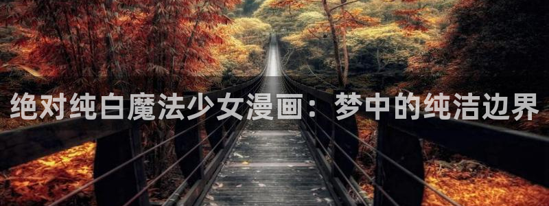 美丽新世界51漫画画无删减：绝对纯白魔法少女漫画：梦中的纯洁边界