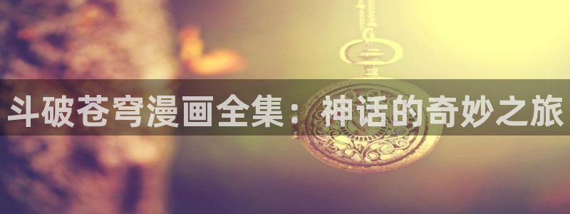 51漫画魔咒漫画在线看：斗破苍穹漫画全集：神话的奇妙之旅