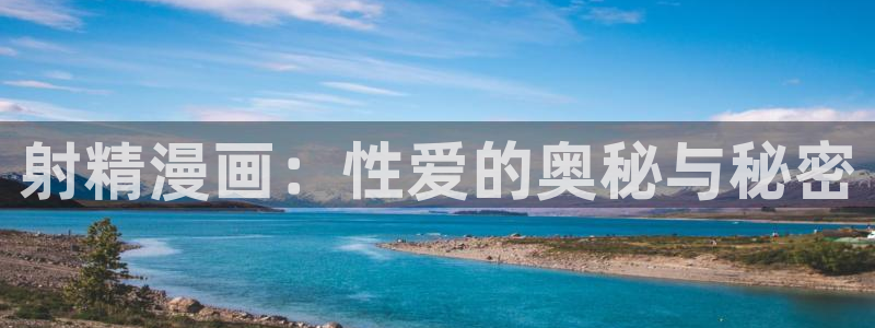 51漫画画官网：射精漫画：性爱的奥秘与秘密