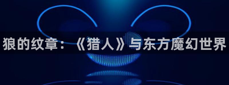 51漫画未删减版在线看：狼的纹章：《猎人》与东方魔幻世界
