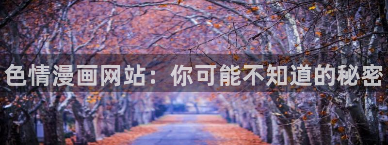 51漫画免费观看下拉式漫画软：色情漫画网站：你可能不知道的秘密